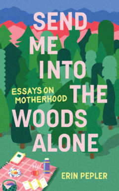 Cover: Send Me Into the Woods Alone: Essays on Motherhood, written by Erin Pepler. Background is hand-drawn trees and a picnic blanket with a coffee, notebook, and snacks.