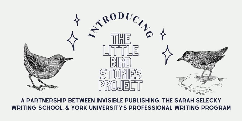 Text: Introducing the Little Bird Stories Project, a partnership between Invisible Publishing, the Sarah Selecky Writing School, & York University's Professional Writing Program. Flanked by illustrations of stars and birds.