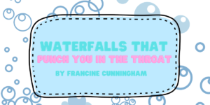 Blog, featured image. Text reads, Waterfalls That Punch You in the Throat, by Francine Cunningham